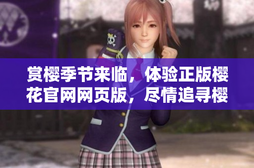 賞櫻季節(jié)來臨，體驗(yàn)正版櫻花官網(wǎng)網(wǎng)頁版，盡情追尋櫻花之美
