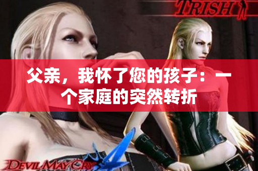 父親，我懷了您的孩子：一個(gè)家庭的突然轉(zhuǎn)折