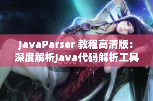 JavaParser 教程高清版：深度解析Java代碼解析工具