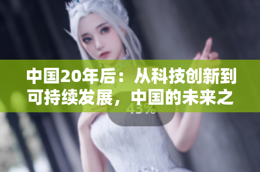 中國20年后：從科技創(chuàng)新到可持續(xù)發(fā)展，中國的未來之路