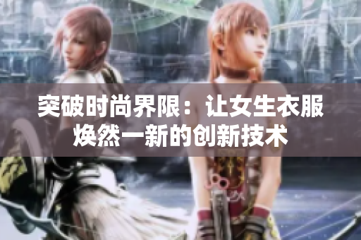 突破時(shí)尚界限：讓女生衣服煥然一新的創(chuàng)新技術(shù)