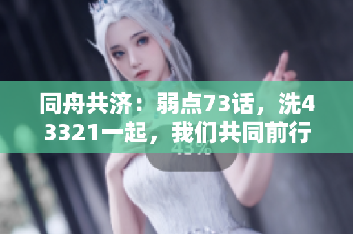 同舟共濟：弱點73話，洗43321一起，我們共同前行