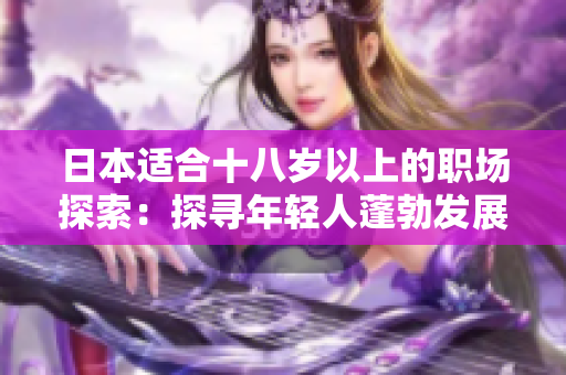 日本適合十八歲以上的職場(chǎng)探索：探尋年輕人蓬勃發(fā)展的工作機(jī)會(huì)