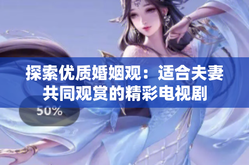 探索優(yōu)質(zhì)婚姻觀：適合夫妻共同觀賞的精彩電視劇