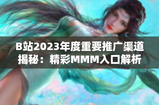B站2023年度重要推廣渠道揭秘：精彩MMM入口解析
