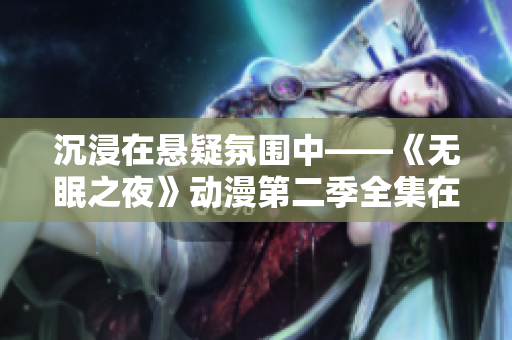 沉浸在懸疑氛圍中——《無(wú)眠之夜》動(dòng)漫第二季全集在線觀看