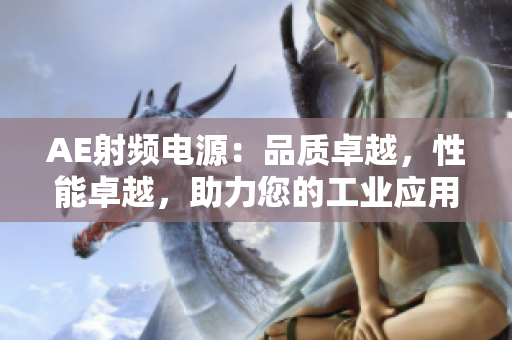 AE射頻電源：品質(zhì)卓越，性能卓越，助力您的工業(yè)應(yīng)用騰飛