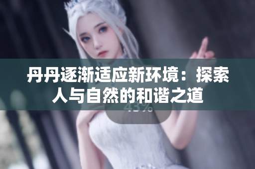 丹丹逐漸適應新環(huán)境：探索人與自然的和諧之道