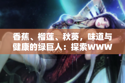 香蕉、榴蓮、秋葵，味道與健康的綠巨人：探索WWW上的美味和營養(yǎng)