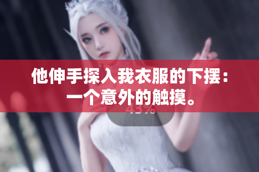 他伸手探入我衣服的下擺：一個(gè)意外的觸摸。