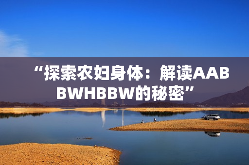 “探索農(nóng)婦身體：解讀AABBWHBBW的秘密”