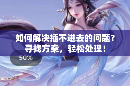 如何解決插不進去的問題？尋找方案，輕松處理！