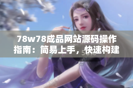 78w78成品網(wǎng)站源碼操作指南：簡易上手，快速構(gòu)建個性化網(wǎng)站