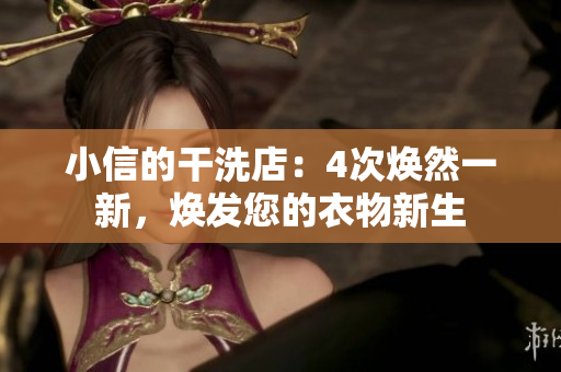 小信的干洗店：4次煥然一新，煥發(fā)您的衣物新生