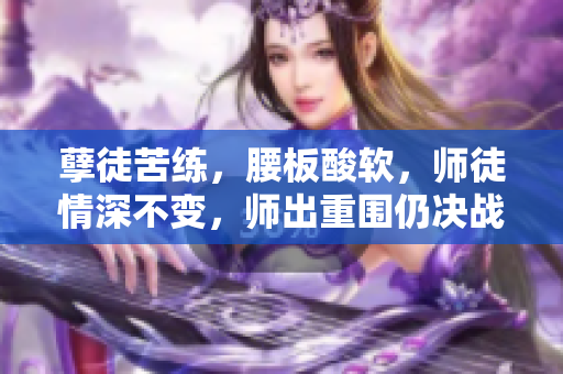 孽徒苦練，腰板酸軟，師徒情深不變，師出重圍仍決戰(zhàn)。