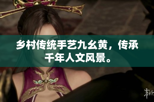 鄉(xiāng)村傳統(tǒng)手藝九幺黃，傳承千年人文風(fēng)景。