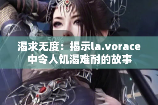 渴求無度：揭示la.vorace中令人饑渴難耐的故事