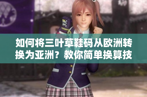如何將三葉草鞋碼從歐洲轉(zhuǎn)換為亞洲？教你簡(jiǎn)單換算技巧！