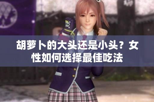 胡蘿卜的大頭還是小頭？女性如何選擇最佳吃法
