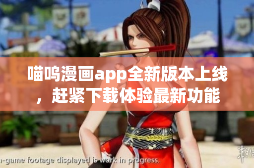 喵嗚漫畫app全新版本上線，趕緊下載體驗(yàn)最新功能