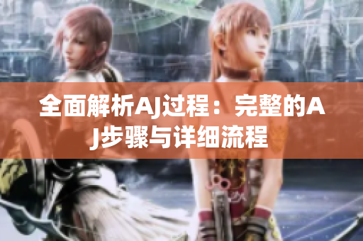 全面解析AJ過程：完整的AJ步驟與詳細流程