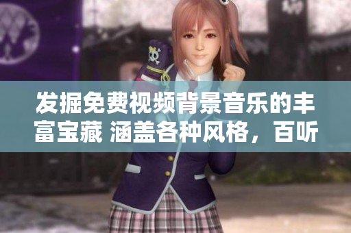 發(fā)掘免費(fèi)視頻背景音樂的豐富寶藏 涵蓋各種風(fēng)格，百聽不厭