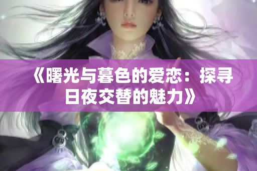 《曙光與暮色的愛戀：探尋日夜交替的魅力》