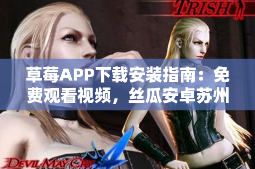 草莓APP下載安裝指南：免費觀看視頻，絲瓜安卓蘇州版全新安裝教程