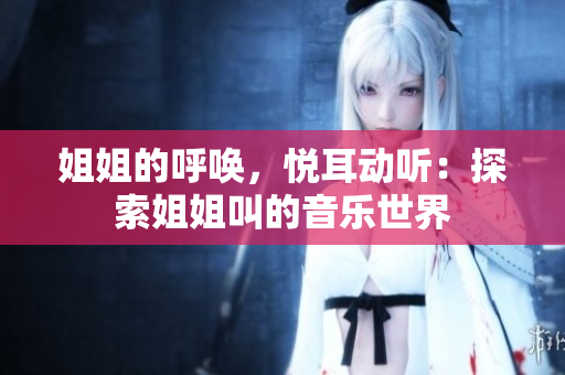 姐姐的呼喚，悅耳動(dòng)聽(tīng)：探索姐姐叫的音樂(lè)世界