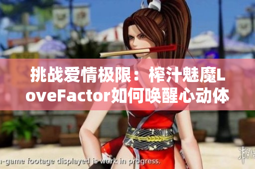 挑戰(zhàn)愛情極限：榨汁魅魔LoveFactor如何喚醒心動(dòng)體驗(yàn)