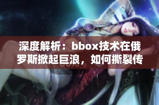 深度解析：bbox技術(shù)在俄羅斯掀起巨浪，如何撕裂傳統(tǒng)bass音樂界