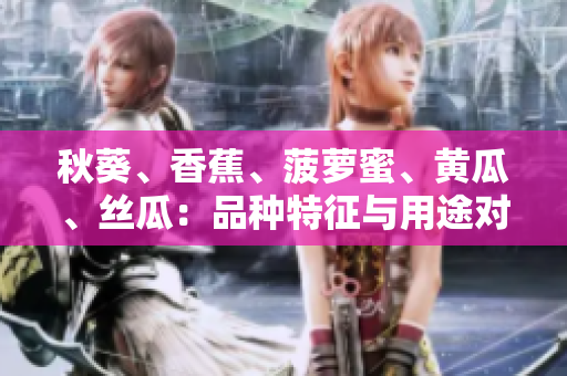 秋葵、香蕉、菠蘿蜜、黃瓜、絲瓜：品種特征與用途對(duì)比