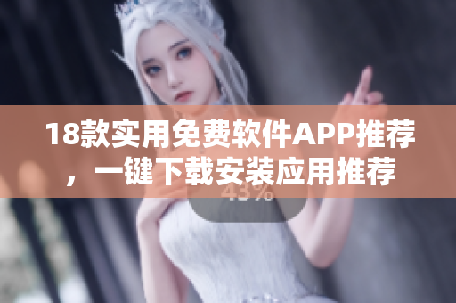18款實用免費軟件APP推薦，一鍵下載安裝應用推薦