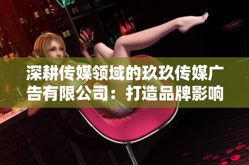 深耕傳媒領域的玖玖傳媒廣告有限公司：打造品牌影響力的領先力量