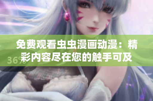 免費(fèi)觀看蟲蟲漫畫動(dòng)漫：精彩內(nèi)容盡在您的觸手可及