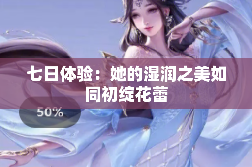 七日體驗：她的濕潤之美如同初綻花蕾