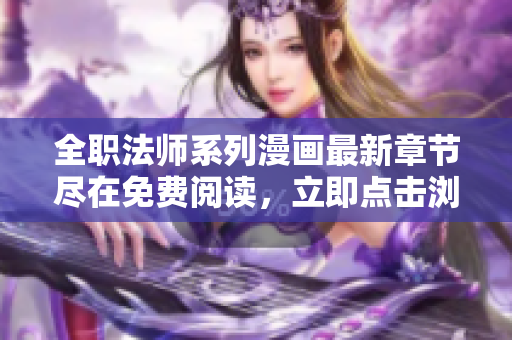 全職法師系列漫畫最新章節(jié)盡在免費閱讀，立即點擊瀏覽最新更新