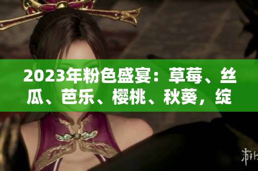 2023年粉色盛宴：草莓、絲瓜、芭樂、櫻桃、秋葵，綻放綠巨人魅力