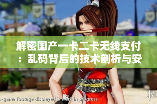 解密國(guó)產(chǎn)一卡二卡無(wú)線支付：亂碼背后的技術(shù)剖析與安全探究