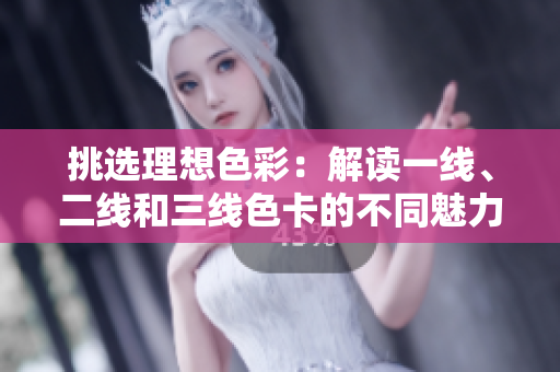 挑選理想色彩：解讀一線、二線和三線色卡的不同魅力