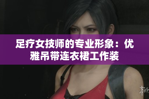足療女技師的專業(yè)形象：優(yōu)雅吊帶連衣裙工作裝