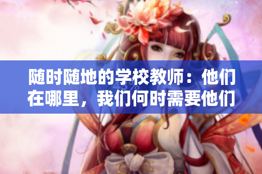 隨時(shí)隨地的學(xué)校教師：他們?cè)谀睦铮覀兒螘r(shí)需要他們？