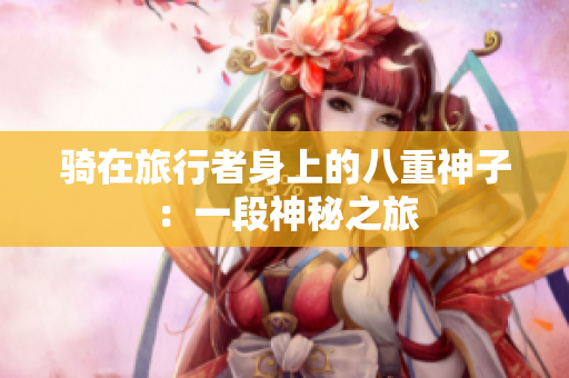 騎在旅行者身上的八重神子：一段神秘之旅