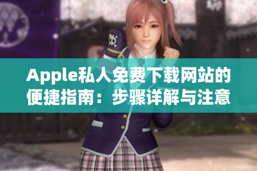 Apple私人免費下載網(wǎng)站的便捷指南：步驟詳解與注意事項