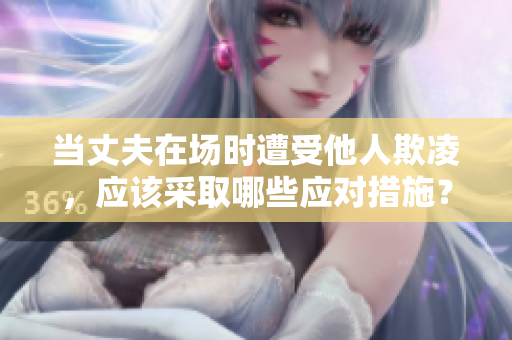 當丈夫在場時遭受他人欺凌，應該采取哪些應對措施？
