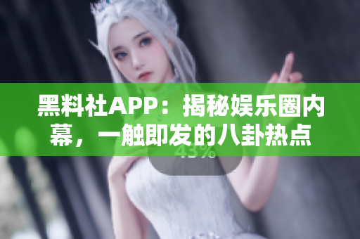 黑料社APP：揭秘娛樂(lè)圈內(nèi)幕，一觸即發(fā)的八卦熱點(diǎn)