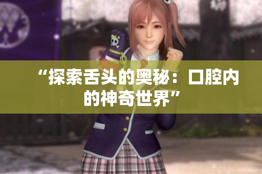 “探索舌頭的奧秘：口腔內(nèi)的神奇世界”