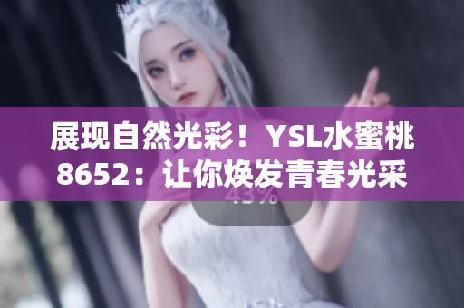 展現(xiàn)自然光彩！YSL水蜜桃8652：讓你煥發(fā)青春光采的秘密