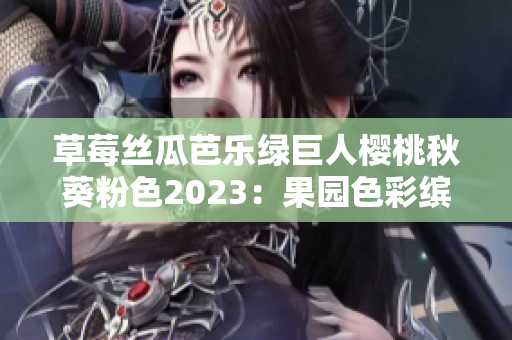 草莓絲瓜芭樂(lè)綠巨人櫻桃秋葵粉色2023：果園色彩繽紛的新一年