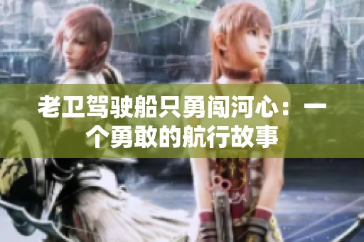 老衛(wèi)駕駛船只勇闖河心：一個(gè)勇敢的航行故事